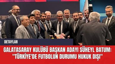 Galatasaray Kulübü Başkan Adayı Süheyl Batum: "Türkiye'de Futbolun Durumu Hukuk Dışı"