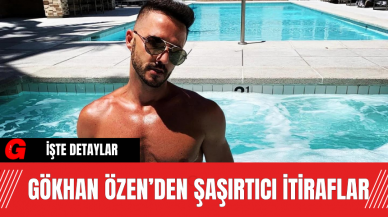 Gökhan Özen’den Şaşırtıcı İtiraflar