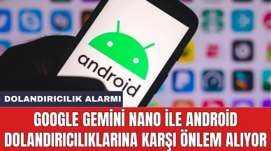 Google Gemini Nano ile Android dolandırıcılıklarına karşı önlem alıyor