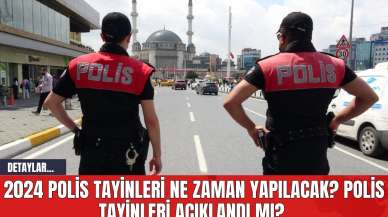 2024 Polis Tayinleri Ne Zaman Yapılacak? Polis Tayinleri Açıklandı mı?