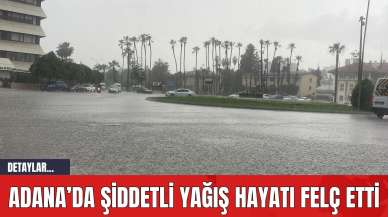 Adana’da Şiddetli Yağış Hayatı Felç Etti