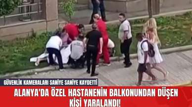 Alanya'da Özel Hastanenin Balkonundan Düşen Kişi Yaralandı! Güvenlik Kameraları Saniye Saniye Kaydetti