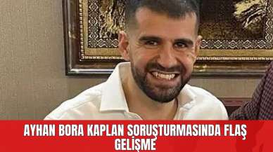 Ayhan Bora Kaplan Soruşturmasında Flaş Gelişme