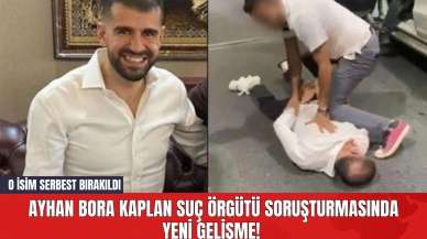 Ayhan Bora Kaplan Suç Örgütü Soruşturmasında Yeni Gelişme! O İsim Serbest Bırakıldı