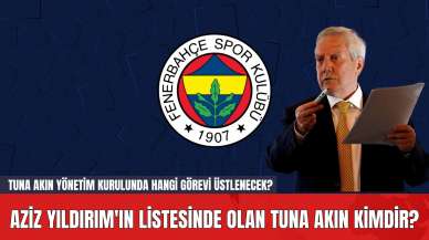 Aziz Yıldırım'ın Listesinde Olan Tuna Akın Kimdir? Tuna Akın Yönetim Kurulunda Hangi Görevi Üstlenecek?