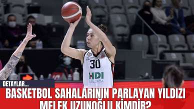 Basketbol Sahalarının Parlayan Yıldızı Melek Uzunoğlu Kimdir?