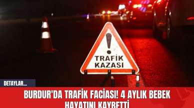 Burdur'da Trafik Faciası! 4 Aylık Bebek Hayatını Kaybetti