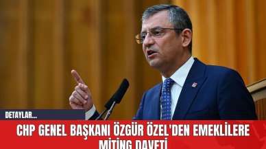 CHP Genel Başkanı Özgür Özel'den Emeklilere Miting Daveti