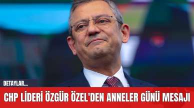 CHP Lideri Özgür Özel'den Anneler Günü Mesajı