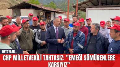 CHP Milletvekili Tahtasız: "Emeği Sömürenlere Karşıyız"