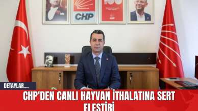 CHP'den Canlı Hayvan İthalatına Sert Eleştiri