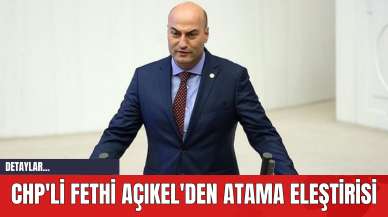 CHP'li Fethi Açıkel'den Atama Eleştirisi