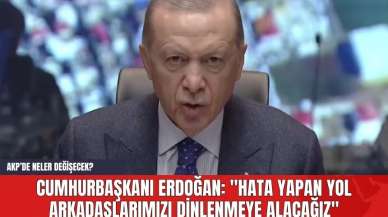 Cumhurbaşkanı Erdoğan: "Hata Yapan Yol Arkadaşlarımızı Dinlenmeye Alacağız"