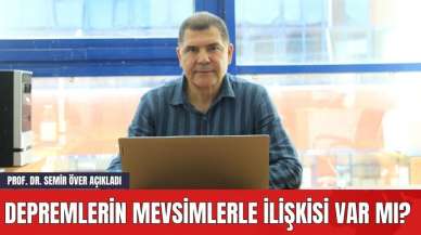 Depremlerin Mevsimlerle İlişkisi Var mı? Prof. Dr. Semir Över Açıkladı