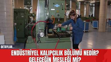 Endüstriyel Kalıpçılık Bölümü Nedir? Geleceğin Mesleği mi?