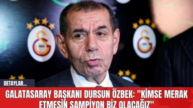 Galatasaray Başkanı Dursun Özbek: "Kimse Merak Etmesin Şampiyon Biz Olacağız"