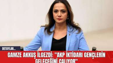 Gamze Akkuş İlgezdi: "AKP İktidarı Gençlerin Geleceğini Çalıyor"