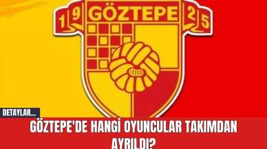 Göztepe'de Hangi Oyuncular Takımdan Ayrıldı?