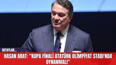 Hasan Arat: "Kupa Finali Atatürk Olimpiyat Stadı'nda Oynanmalı"