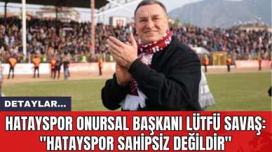 Hatayspor Onursal Başkanı Lütfü Savaş: "Hatayspor Sahipsiz Değildir"