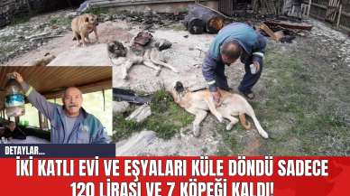 İki Katlı Evi ve Eşyaları Küle Döndü Sadece 120 Lirası ve 7 Köpeği Kaldı!