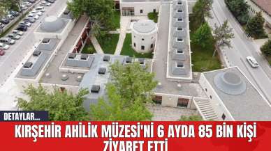 Kırşehir Ahilik Müzesi'ni 6 Ayda 85 Bin Kişi Ziyaret Etti