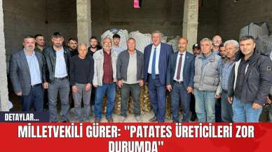 Milletvekili Gürer: "Patates Üreticileri Zor Durumda"