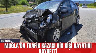 Muğla'da Trafik Kazası Bir Kişi Hayatını Kaybetti