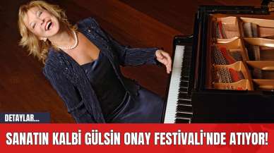 Sanatın Kalbi Gülsin Onay Festivali'nde Atıyor!