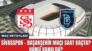 Sivasspor - Başakşehir Maçı Saat Kaçta? Hangi Kanalda?