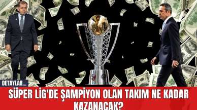 Süper Lig'de Şampiyon Olan Takım Ne Kadar Kazanacak?