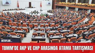 TBMM'de AKP ve CHP Arasında Atama Tartışması