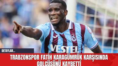 Trabzonspor Fatih Karagümrük Karşısında Golcüsünü Kaybetti