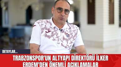 Trabzonspor'un Altyapı Direktörü İlker Erdem'den Önemli Açıklamalar