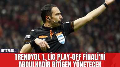 Trendyol 1. Lig Play-Off Finali'ni Abdulkadir Bitigen Yönetecek