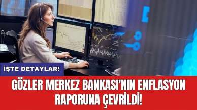 Gözler Merkez Bankası'nın enflasyon raporuna çevrildi!