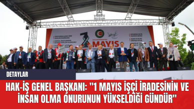 Hak-İş Genel Başkanı: "1 Mayıs İşçi İradesinin ve İnsan Olma Onurunun Yükseldiği Gündür"