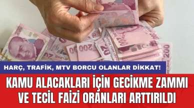 Harç, trafik, MTV borcu olanlar dikkat: Kamu alacakları için gecikme zammı ve tecil faizi oranları arttırıldı