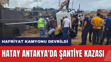 Hatay Antakya'da şantiye kazası! Hafriyat kamyonu devrildi