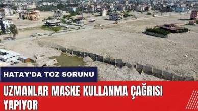 Hatay'da toz sorunu! Uzmanlar maske kullanma çağrısı yapıyor