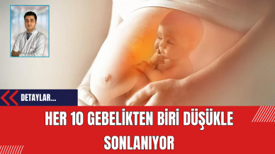 Her 10 gebelikten biri düşükle sonlanıyor