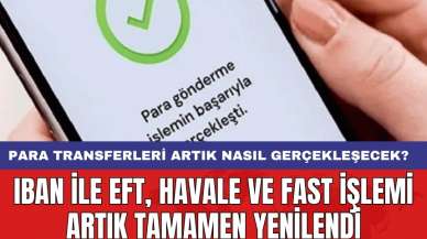 IBAN ile EFT, havale ve FAST işlemi artık tamamen yenilendi: Para transferleri artık nasıl gerçekleşecek?