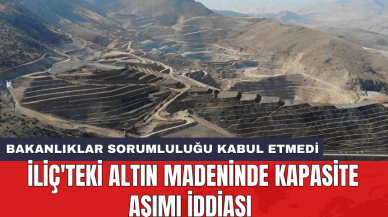 İliç'teki altın madeninde kapasite aşımı iddiası: Bakanlıklar sorumluluğu kabul etmedi