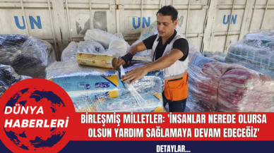 Birleşmiş Milletler: 'İnsanlar nerede olursa olsun yardım sağlamaya devam edeceğiz'