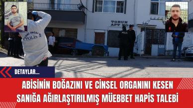 Abisinin Boğazını ve Cinsel Organını Kesen Sanığa Ağırlaştırılmış Müebbet Hapis Talebi