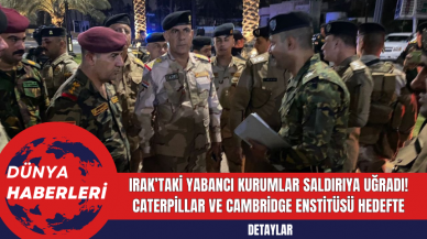 Irak’taki Yabancı Kurumlar Saldırıya Uğradı: Caterpillar ve Cambridge Enstitüsü Hedefte