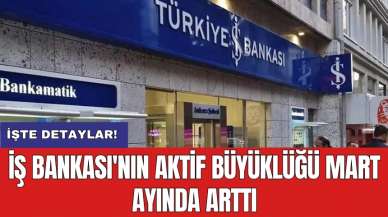 İş Bankası'nın aktif büyüklüğü Mart ayında arttı