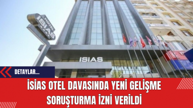 İsias Otel Davasında Yeni Gelişme: Soruşturma İzni Verildi