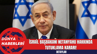 İsrail Başbakanı Netanyahu Hakkında Tutuklama Kararı!