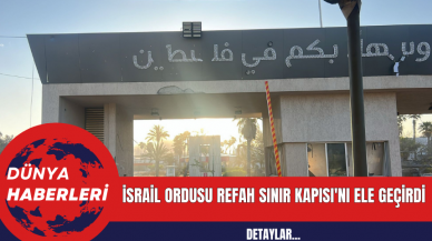 İsrail Ordusu Refah Sınır Kapısı'nı Ele Geçirdi